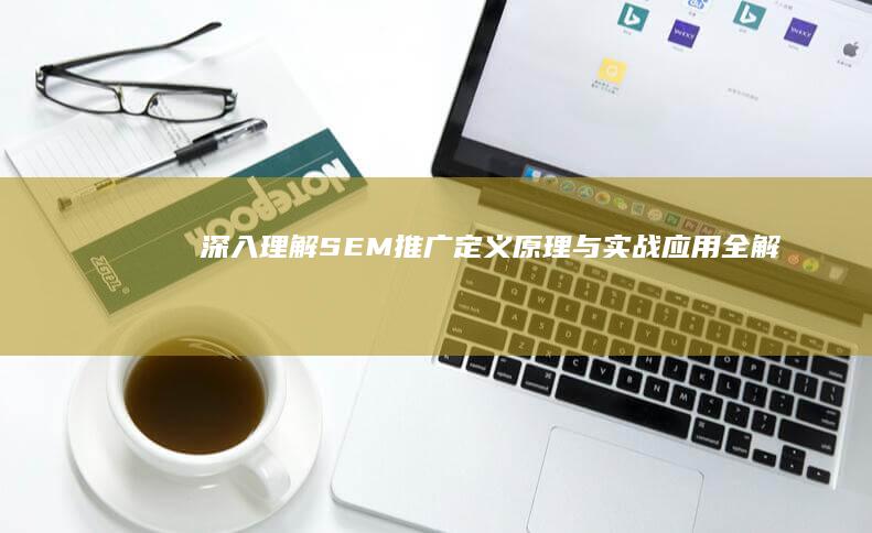 深入理解SEM推广：定义、原理与实战应用全解析